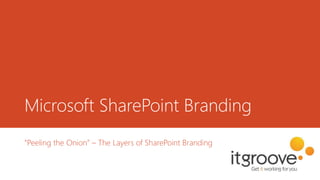 Microsoft SharePoint Branding
“Peeling the Onion” – The Layers of SharePoint Branding
 