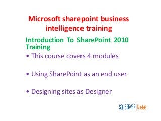 Microsoft sharepoint business
intelligence training
Introduction To SharePoint 2010
Training
• This course covers 4 modules
• Using SharePoint as an end user
• Designing sites as Designer
 
