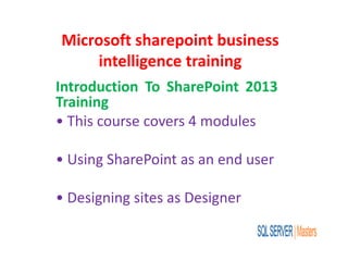 Microsoft sharepoint business
intelligence training
Introduction To SharePoint 2013
Training
• This course covers 4 modules
• Using SharePoint as an end user
• Designing sites as Designer
 