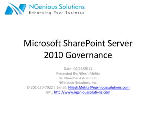 Microsoft SharePoint Server 2010 Governance Date: 05/26/2011 Presented By: Nilesh Mehta Sr. SharePoint Architect NGenious Solutions, Inc. © 201-230-7922 | E-mail: Nilesh.Mehta@ngenioussolutions.com URL: http://www.ngenioussolutions.com 