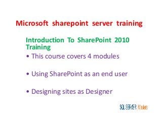 Microsoft sharepoint server training
Introduction To SharePoint 2010
Training
• This course covers 4 modules
• Using SharePoint as an end user
• Designing sites as Designer
 