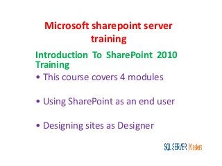 Microsoft sharepoint server
training
Introduction To SharePoint 2010
Training
• This course covers 4 modules
• Using SharePoint as an end user
• Designing sites as Designer
 