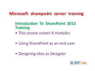 Microsoft sharepoint server training
Introduction To SharePoint 2013
Training
• This course covers 4 modules
• Using SharePoint as an end user
• Designing sites as Designer
 