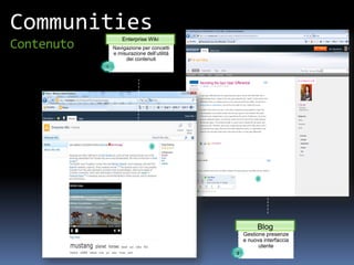 Communities
                    Enterprise Wiki
Contenuto       Navigazione per concetti
                e misurazione dell’utilità
                     dei contenuti
            1




                                                      Blog
                                                 Gestione presenze
                                                 e nuova interfaccia
                                                       utente
                                             2
 