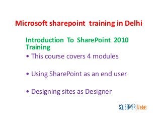 Microsoft sharepoint training in Delhi
Introduction To SharePoint 2010
Training
• This course covers 4 modules
• Using SharePoint as an end user
• Designing sites as Designer
 