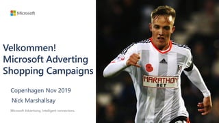 Velkommen!
Microsoft Adverting
Shopping Campaigns
Microsoft Advertising. Intelligent connections.
Nick Marshallsay
Copenhagen Nov 2019
 