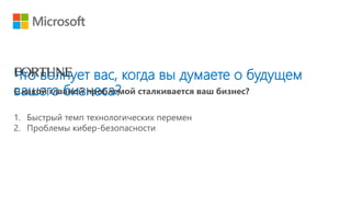 Что волнует вас, когда вы думаете о будущем
вашего бизнеса?
1. Быстрый темп технологических перемен
2. Проблемы кибер-безопасности
 