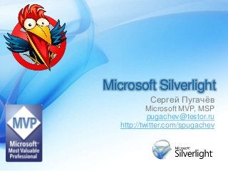 Microsoft Silverlight
Сергей Пугачёв
Microsoft MVP, MSP
pugachev@testor.ru
http://twitter.com/spugachev
 
