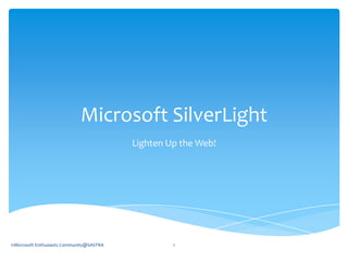 Microsoft SilverLight Lighten Up the Web! ©Microsoft Enthusiasts Community@SASTRA 1 