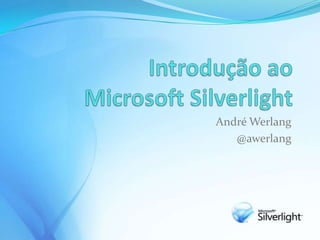 IntroduçãoaoMicrosoft Silverlight,[object Object],André Werlang,[object Object],@awerlang,[object Object]