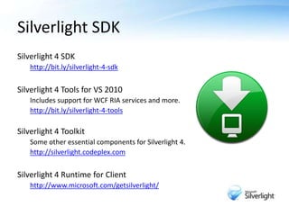 Silverlight SDK<br />Silverlight 4 SDK<br />http://bit.ly/silverlight-4-sdk<br />Silverlight 4 Tools for VS 2010<br />Incl...