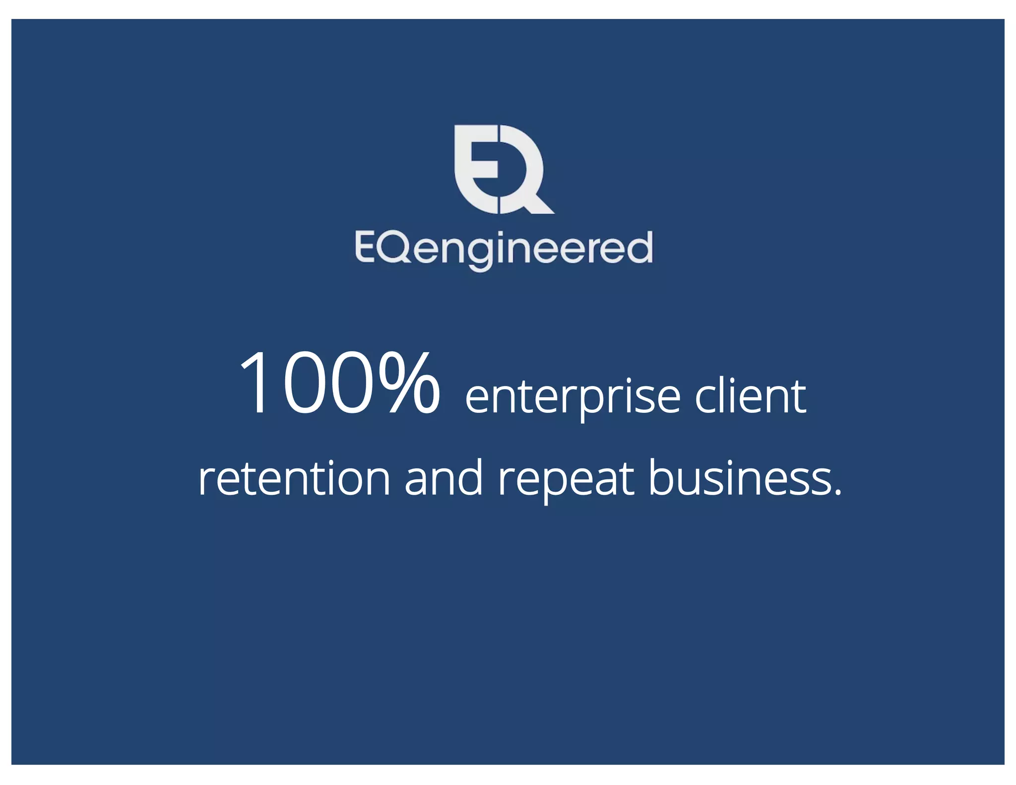 100% enterprise client
retention and repeat business.
 