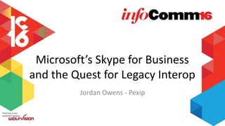 Thank you to our
equipment sponsor:
Microsoft’s Skype for Business
and the Quest for Legacy Interop
Jordan Owens - Pexip
 