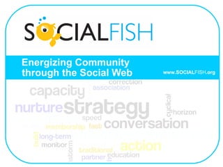 Energizing Community   through the Social Web www.SOCIAL FISH .org 