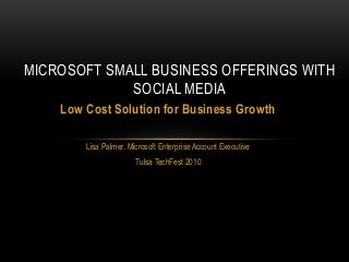 Low Cost Solution for Business Growth
Lisa Palmer, Microsoft Enterprise Account Executive
Tulsa TechFest 2010
MICROSOFT SMALL BUSINESS OFFERINGS WITH
SOCIAL MEDIA
 