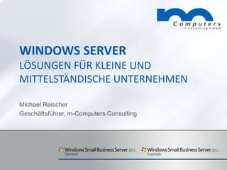 Windows ServerLösungen für kleine und mittelständische unternehmen Michael Reischer Geschäftsführer, m-Computers Consulting 