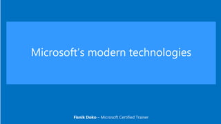 Microsoft’s modern technologies
Fisnik Doko – Microsoft Certified Trainer
 