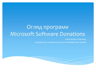 Огляд програми
Microsoft Software Donations
                                       Олександра Чувакова,
         координатор соціальних проектів Майкрософт Україна
 