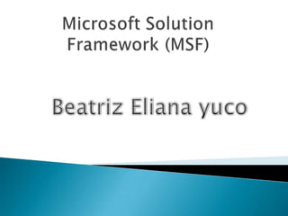 Microsoft Solution Framework (MSF)  Beatriz Eliana yuco 