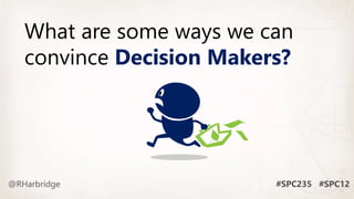 What are some ways we can
convince Decision Makers?
 