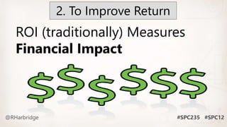 ROI (traditionally) Measures
Financial Impact
2. To Improve Return
 