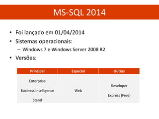 •Foi lançado em 01/04/2014 
•Sistemas operacionais: 
–Windows 7 e Windows Server 2008 R2 
•Versões: 
Principal 
Especial 
Outras 
Enterprise 
Business Intelligence 
Stand 
Web 
Developer 
Express (Free) 
MS-SQL 2014  