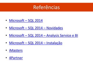 •Microsoft – SQL 2014 
•Microsoft – SQL 2014 – Novidades 
•Microsoft – SQL 2014 – Analysis Service e BI 
•Microsoft – SQL 2014 – Instalação 
•iMasters 
•4Partner 
Referências 