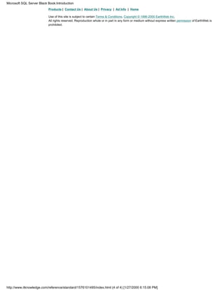 Products | Contact Us | About Us | Privacy | Ad Info | Home
Use of this site is subject to certain Terms & Conditions, Copyright © 1996-2000 EarthWeb Inc.
All rights reserved. Reproduction whole or in part in any form or medium without express written permission of EarthWeb is
prohibited.
Microsoft SQL Server Black Book:Introduction
http://www.itknowledge.com/reference/standard/1576101495/index.html (4 of 4) [1/27/2000 6:15:08 PM]
 