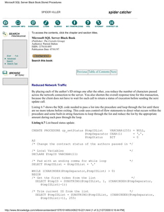 Brief Full
Advanced
Search
Search Tips
To access the contents, click the chapter and section titles.
Microsoft SQL Server Black Book
(Publisher: The Coriolis Group)
Author(s): Patrick Dalton
ISBN: 1576101495
Publication Date: 07/01/97
Search this book:
Previous Table of Contents Next
Reduced Network Traffic
By placing each of the author’s ID strings one after the other, you reduce the number of characters passed
across the network connection to the server. You also shorten the overall response time for this transaction,
because the client does not have to wait for each call to return a status of execution before sending the next
update call.
Listing 6.7 shows the SQL code needed to pass a list into the procedure and loop through the list until there
are no more tokens before exiting. This code uses control-of-flow statements to direct what occurs within the
procedure and some built-in string functions to loop through the list and reduce the list by the appropriate
amount during each pass through the loop.
Listing 6.7 List-based status update.
CREATE PROCEDURE cp_setStatus @tmpIDList VARCHAR(255) = NULL,
@tmpSeparator CHAR(1) = ‘,’,
@tmpStatus BIT = 0
AS
/* Change the contract status of the authors passed in */
/* Local Variables */
DECLARE @tmpID VARCHAR(11)
/* Pad with an ending comma for while loop */
SELECT @tmpIDList = @tmpIDList + ‘,’
WHILE (CHARINDEX(@tmpSeparator,@tmpIDList) > 0)
BEGIN
/* Get the first token from the list */
SELECT @tmpID = SUBSTRING(@tmpIDList, 1, (CHARINDEX(@tmpSeparator,
@tmpIDList)-1))
/* Trim current ID from the list */
SELECT @tmpIDList = SUBSTRING(@tmpIDList, (CHARINDEX(@tmpSeparator,
@tmpIDList)+1), 255)
Microsoft SQL Server Black Book:Stored Procedures
http://www.itknowledge.com/reference/standard/1576101495/ch06/219-221.html (1 of 3) [1/27/2000 6:16:44 PM]
Go!
Keyword
-----------
Go!
 
