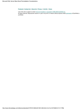 Products | Contact Us | About Us | Privacy | Ad Info | Home
Use of this site is subject to certain Terms & Conditions, Copyright © 1996-2000 EarthWeb Inc.
All rights reserved. Reproduction whole or in part in any form or medium without express written permission of EarthWeb is
prohibited.
Microsoft SQL Server Black Book:Preinstallation Considerations
http://www.itknowledge.com/reference/standard/1576101495/ch01/001-004.html (3 of 3) [1/27/2000 6:15:11 PM]
 