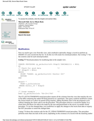 Brief Full
Advanced
Search
Search Tips
To access the contents, click the chapter and section titles.
Microsoft SQL Server Black Book
(Publisher: The Coriolis Group)
Author(s): Patrick Dalton
ISBN: 1576101495
Publication Date: 07/01/97
Search this book:
Previous Table of Contents Next
Modifications
Now we need to get a row from this view, and a method to optionally change a record or perform an
INSERT of a new record into the list. To do this we will create two stored procedures. See Listing 7.7 for
the creation code for each stored procedure.
Listing 7.7 Stored procedures for modifying data in the sample view.
CREATE PROCEDURE cp_getAuthorInfo @tmpID VARCHAR(11) = NULL
AS
/* Check for good data */
IF (@tmpID = NULL)
BEGIN
PRINT ‘USAGE: cp_getAuthorInfo <Author ID>’
RETURN
END
SELECT *
FROM v_authorsSales
WHERE Author_ID = @tmpID
GO
/* Usage example */
EXEC cp_getAuthorInfo ‘86-29-1786’
The CP_GETAUTHORINFO stored procedure returns all the columns from the view that matches the row
in the table containing the author ID being passed in as a parameter. This query could be modified to return
the closest match or to allow for partial-string matches, adding flexibility later in the development cycle
without changing the client code to run the procedure. This procedure retrieves a record for display on a
client form and allows for edits to be made by the user and passed back to the server via another stored
procedure. To see the changed data, you would have to apply the changes to the local client data or requery
the GET procedure to return the changed data.
Listing 7.8 shows the creation code for the CP_UPDAUTHORINFO stored procedure. This procedure
performs more than one task on the server, depending on the existence of a record with the matching author
Microsoft SQL Server Black Book:Views
http://www.itknowledge.com/reference/standard/1576101495/ch07/239-241.html (1 of 3) [1/27/2000 6:16:52 PM]
Go!
Keyword
-----------
Go!
 