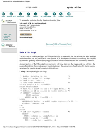 Brief Full
Advanced
Search
Search Tips
To access the contents, click the chapter and section titles.
Microsoft SQL Server Black Book
(Publisher: The Coriolis Group)
Author(s): Patrick Dalton
ISBN: 1576101495
Publication Date: 07/01/97
Search this book:
Previous Table of Contents Next
Write A Test Script
The next step in creating a trigger is writing a test script to make sure that the records you want removed
are in fact those you are getting with your queries. SQL developers often overlook this step, but I highly
recommend spending the time verifying your code to ensure that records are not accidentally removed.
A major portion of the SQL code from your script will plug right into the trigger, and you will have the
peace of mind that the records you are manipulating are the correct ones. See Listing 8.6 for the sample
script used to plan the actual execution of the trigger.
Listing 8.6 Sample trigger test script.
/* Author Deletion Script */
/* Temp variables for script */
DECLARE @tmpID CHAR(11)
/* Load temp variables */
SELECT @tmpID = '213-46-8915'
BEGIN TRANSACTION
/* From this point on use a trigger format */
/* Determine if an author is under contract */
IF (SELECT contract
FROM authors
WHERE au_id = @tmpID) = 1
BEGIN
RAISERROR('Author is still under contract.', 10, 1)
ROLLBACK TRANSACTION
END
ELSE
BEGIN
/* Get any roySched records */
SELECT *
FROM roySched r, titleAuthor ta
WHERE ta.au_id = @tmpID
AND r.title_id = ta.title_id
Microsoft SQL Server Black Book:Triggers
http://www.itknowledge.com/reference/standard/1576101495/ch08/268-271.html (1 of 3) [1/27/2000 6:17:06 PM]
Go!
Keyword
-----------
Go!
 