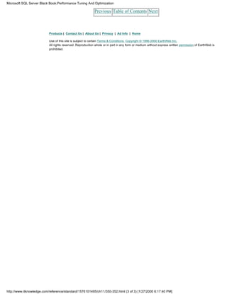 Previous Table of Contents Next
Products | Contact Us | About Us | Privacy | Ad Info | Home
Use of this site is subject to certain Terms & Conditions, Copyright © 1996-2000 EarthWeb Inc.
All rights reserved. Reproduction whole or in part in any form or medium without express written permission of EarthWeb is
prohibited.
Microsoft SQL Server Black Book:Performance Tuning And Optimization
http://www.itknowledge.com/reference/standard/1576101495/ch11/350-352.html (3 of 3) [1/27/2000 6:17:40 PM]
 