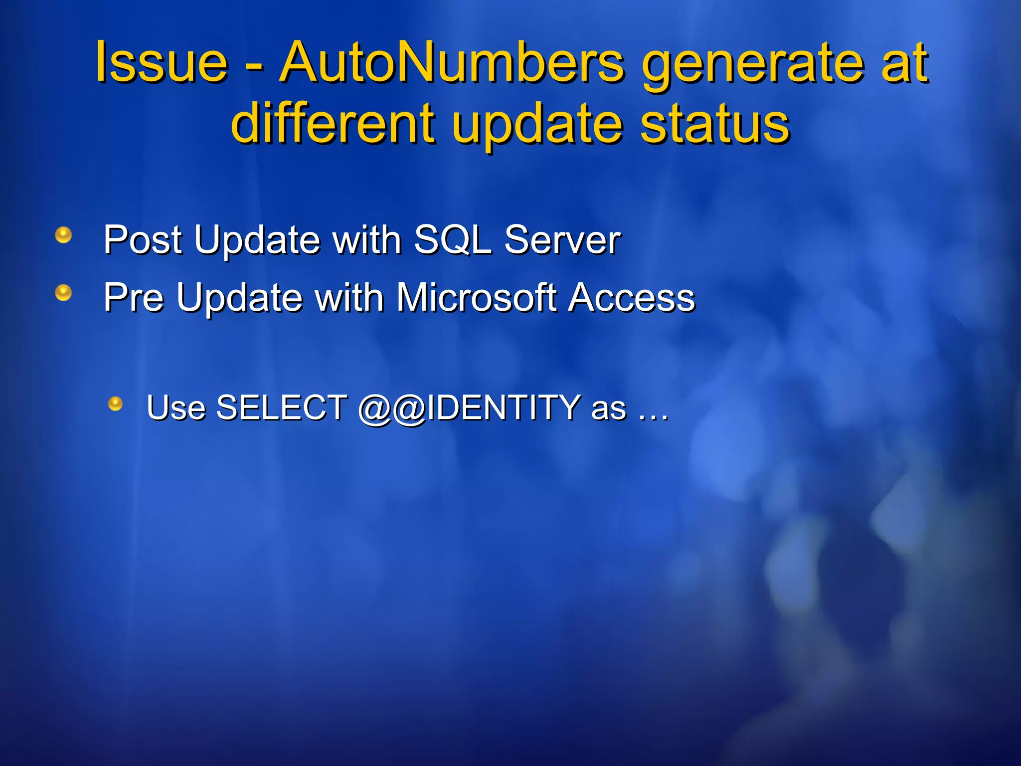 Issue - AutoNumbers generate atIssue - AutoNumbers generate at
different update statusdifferent update status
Post Update with SQL ServerPost Update with SQL Server
Pre Update with Microsoft AccessPre Update with Microsoft Access
Use SELECT @@IDENTITY as …Use SELECT @@IDENTITY as …
 