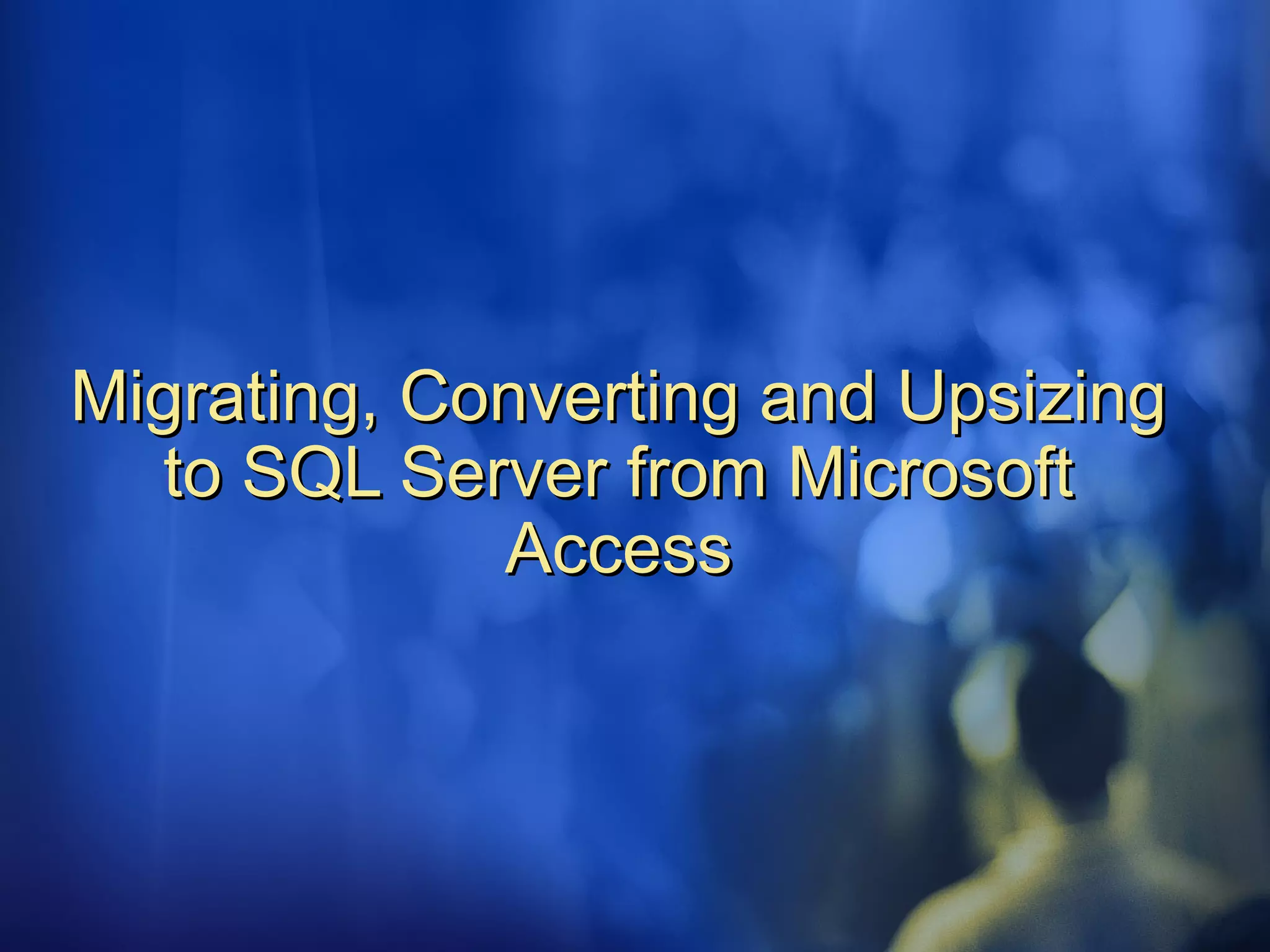 Migrating, Converting and UpsizingMigrating, Converting and Upsizing
to SQL Server from Microsoftto SQL Server from Microsoft
AccessAccess
 