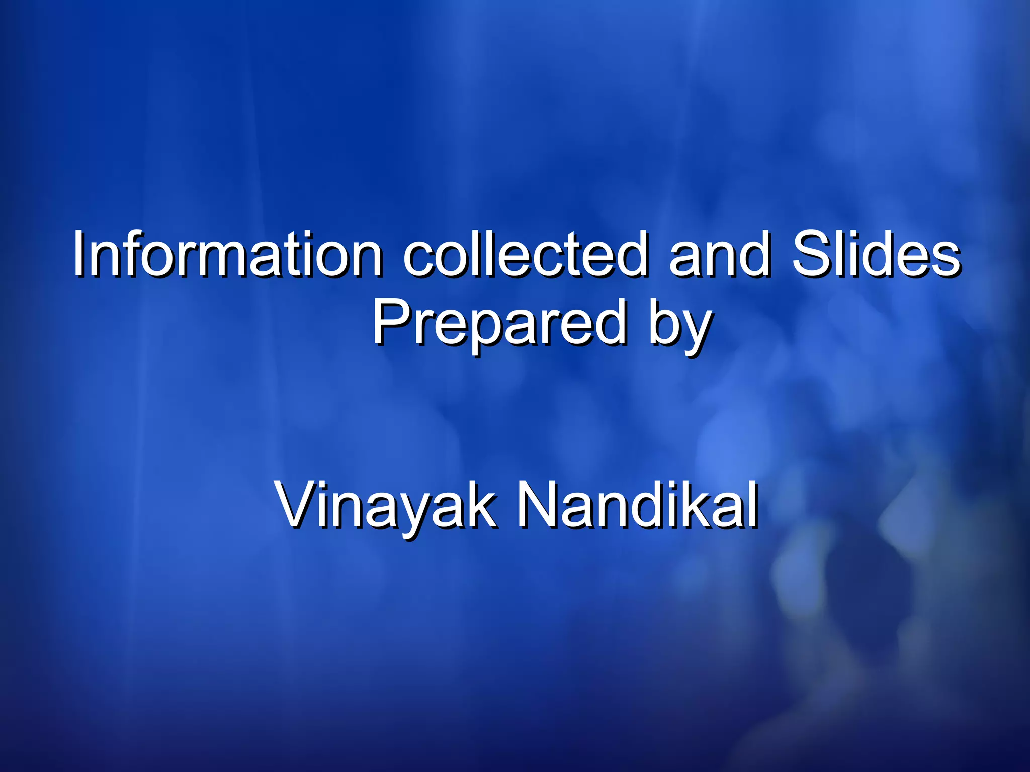 Information collected and SlidesInformation collected and Slides
Prepared byPrepared by
Vinayak NandikalVinayak Nandikal
 