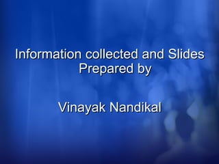 Information collected and SlidesInformation collected and Slides
Prepared byPrepared by
Vinayak NandikalVinayak Nandikal
 
