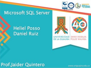 Microsoft SQL Server
Prof.Jaider Quintero
Heliel Posso
Daniel Ruiz
 