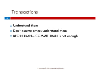 Transactions
15




        Understand them
        Don’t assume others understand them
        BEGIN TRAN…COMMIT TRAN is not enough




                      Copyright © 2010 Denise McInerney
 