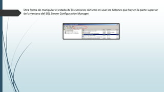 Otra forma de manipular el estado de los servicios consiste en usar los botones que hay en la parte superior
de la ventana del SOL Server Configuration Manager.
 