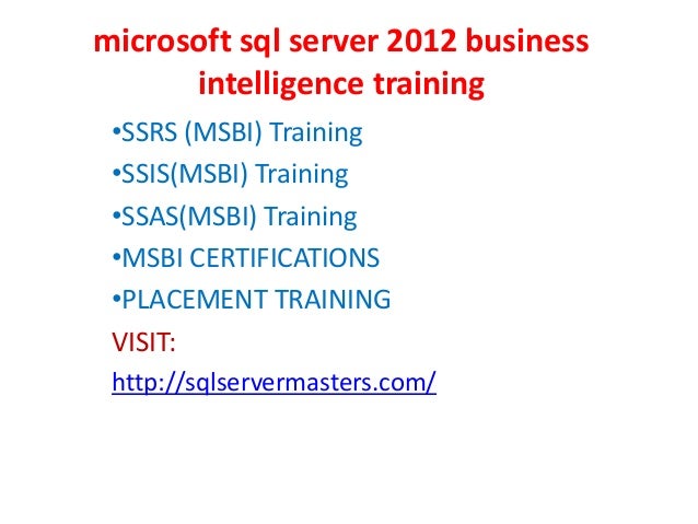microsoft sql server 2012 business
intelligence training
•SSRS (MSBI) Training
•SSIS(MSBI) Training
•SSAS(MSBI) Training
•MSBI CERTIFICATIONS
•PLACEMENT TRAINING
VISIT:
http://sqlservermasters.com/
 