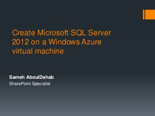 Create Microsoft SQL Server
 2012 on a Windows Azure
 virtual machine


Sameh AboulDahab
SharePoint Specialist
 