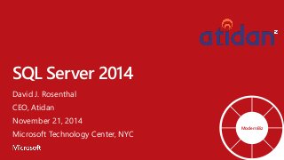 SQL Server 2014 
David J. Rosenthal 
CEO, Atidan 
November 21, 2014 
Microsoft Technology Center, NYC 
ModernBiz  