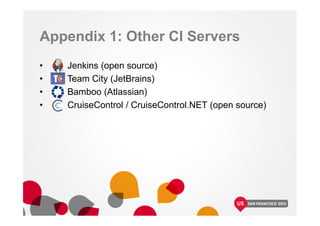 Appendix 1: Other CI Servers
• Jenkins (open source)
• Team City (JetBrains)
• Bamboo (Atlassian)
• CruiseControl / CruiseControl.NET (open source)
 