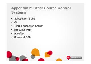 Appendix 2: Other Source Control
Systems
• Subversion (SVN)
• Git
• Team Foundation Server
• Mercurial (Hg)
• AccuRev
• Surround SCM
 