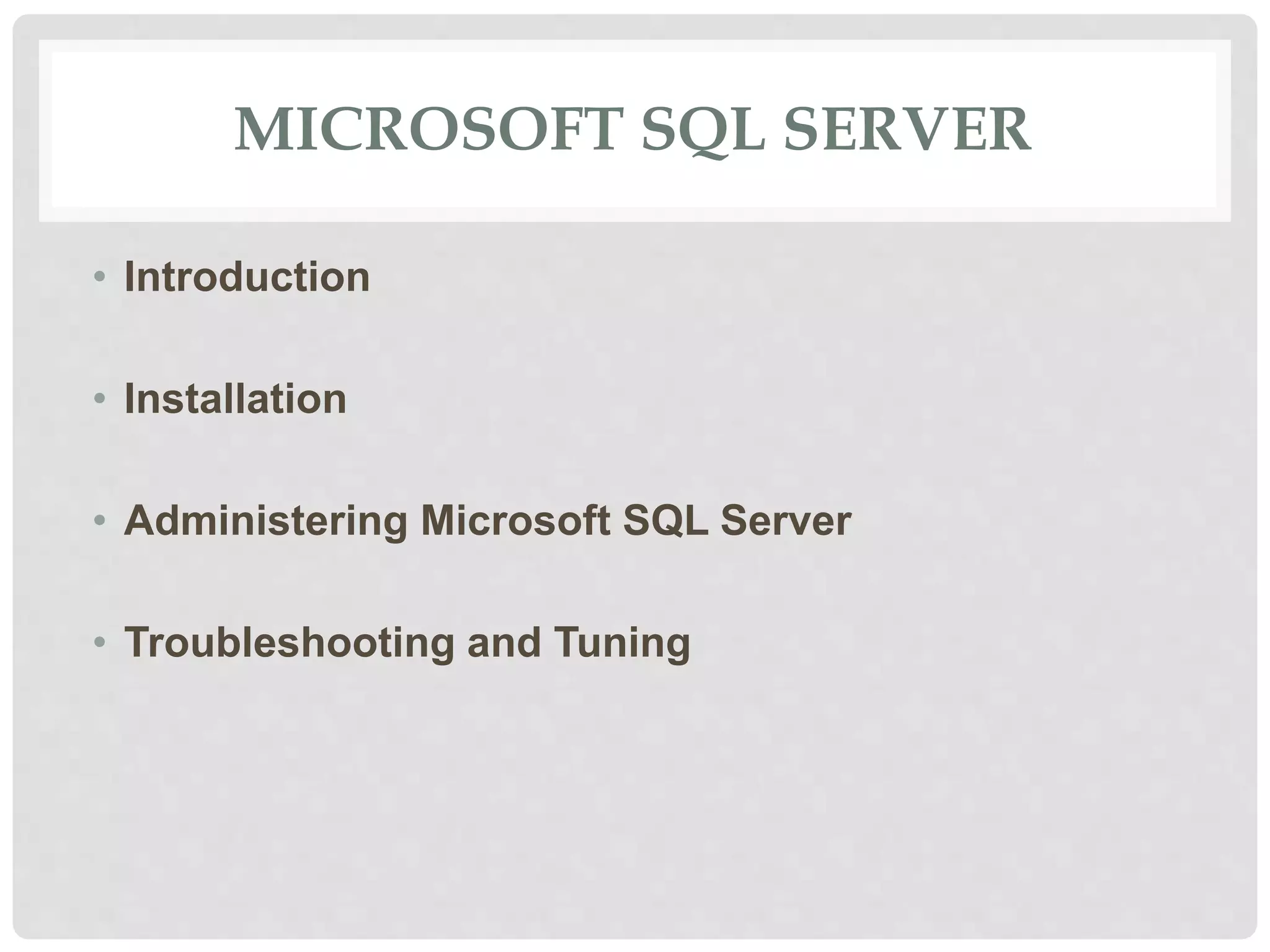 MICROSOFT SQL SERVER • Introduction • Installation • Administering Microsoft SQL Server • Troubleshooting and Tuning 