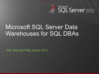 Microsoft SQL Server Data
Warehouses for SQL DBAs

SQL Saturday Philly June 9, 2012
 