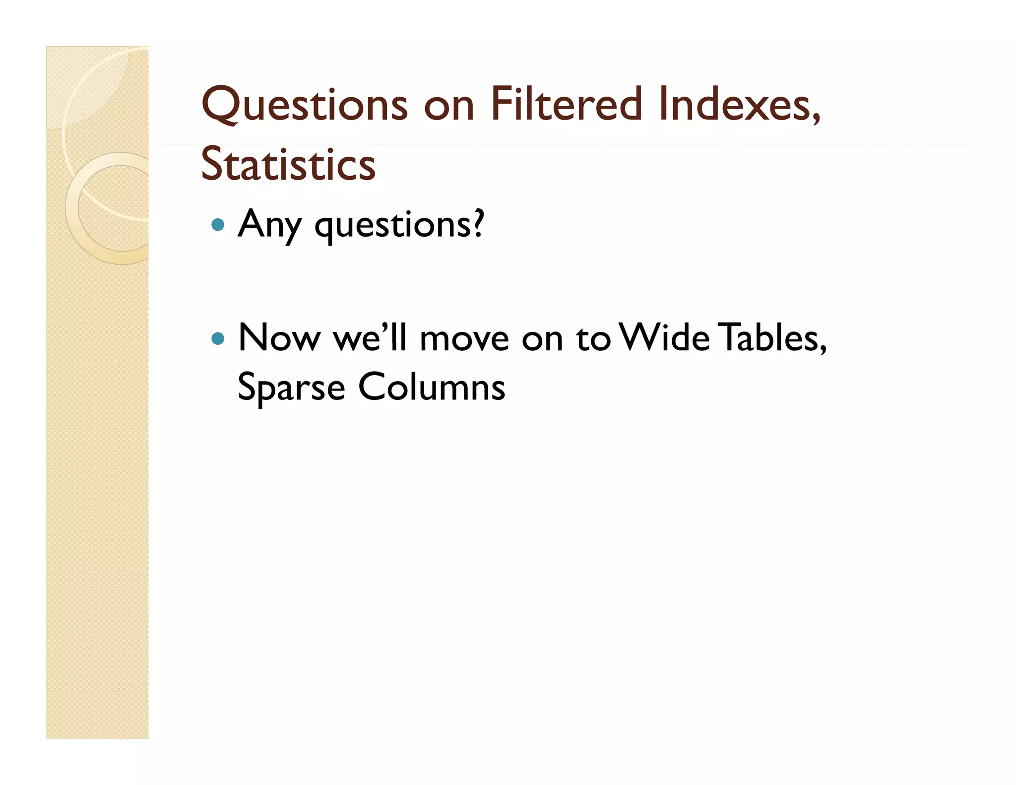 Questions on Filtered Indexes,
Statistics
   Any q
      y questions?

   Now we’ll move on to Wide Tables
         we ll                Tables,
    Sparse Columns
 