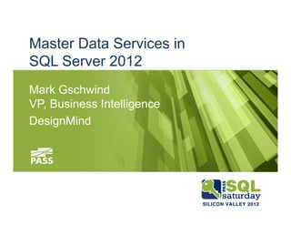 Master Data Services in
SQL Server 2012
Mark Gschwind
VP, Business Intelligence
DesignMind
 