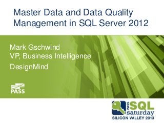 Master Data and Data Quality
 Management in SQL Server 2012

Mark Gschwind
VP, Business Intelligence
DesignMind
 